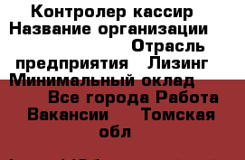 Контролер-кассир › Название организации ­ Fusion Service › Отрасль предприятия ­ Лизинг › Минимальный оклад ­ 19 200 - Все города Работа » Вакансии   . Томская обл.